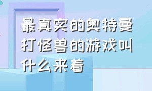 最真实的奥特曼打怪兽的游戏叫什么来着