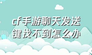 cf手游聊天发送键找不到怎么办