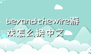 beyondthewire游戏怎么换中文