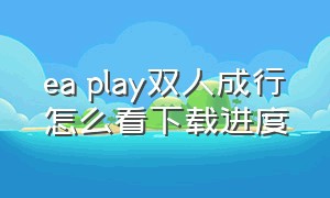 ea play双人成行怎么看下载进度