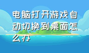 电脑打开游戏自动切换到桌面怎么办