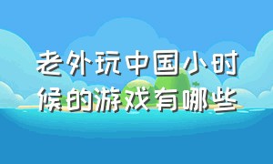 老外玩中国小时候的游戏有哪些