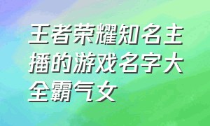 王者荣耀知名主播的游戏名字大全霸气女