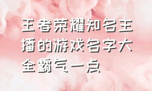 王者荣耀知名主播的游戏名字大全霸气一点