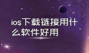 ios下载链接用什么软件好用