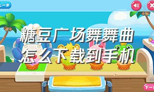 糖豆广场舞舞曲怎么下载到手机