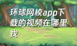 环球网校app下载的视频在哪里找