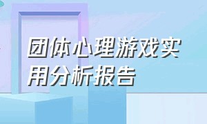 团体心理游戏实用分析报告