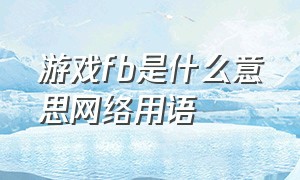 游戏fb是什么意思网络用语