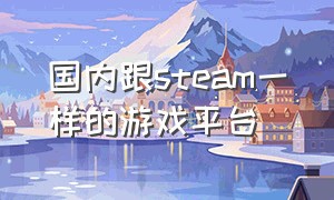 国内跟steam一样的游戏平台