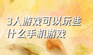 3人游戏可以玩些什么手机游戏