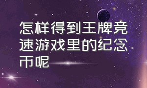 怎样得到王牌竞速游戏里的纪念币呢