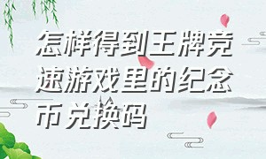 怎样得到王牌竞速游戏里的纪念币兑换码