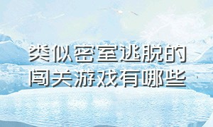 类似密室逃脱的闯关游戏有哪些