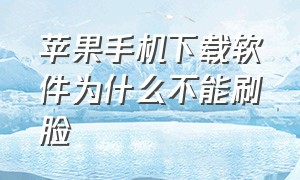 苹果手机下载软件为什么不能刷脸