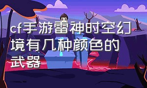 cf手游雷神时空幻境有几种颜色的武器