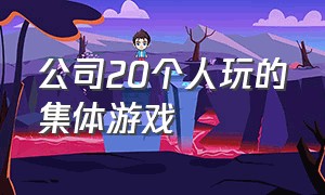 公司20个人玩的集体游戏