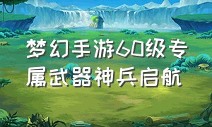 梦幻手游60级专属武器神兵启航