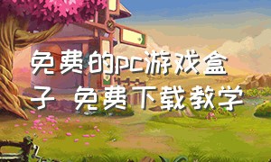 免费的pc游戏盒子 免费下载教学