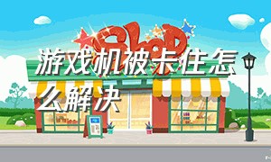 游戏机被卡住怎么解决