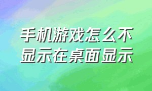 手机游戏怎么不显示在桌面显示