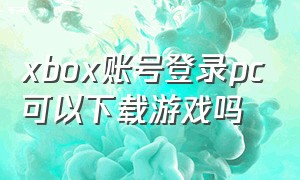 xbox账号登录pc可以下载游戏吗