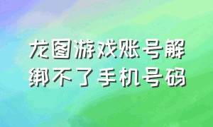 龙图游戏账号解绑不了手机号码