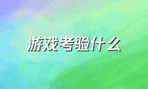 游戏考验什么