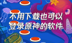 不用下载也可以登录原神的软件