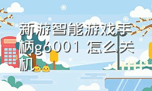 新游智能游戏手柄g6001 怎么关机