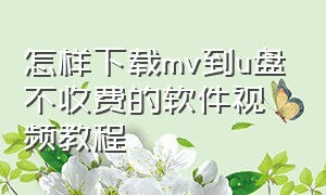 怎样下载mv到u盘不收费的软件视频教程