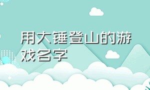 用大锤登山的游戏名字