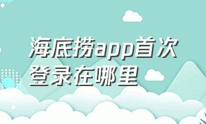 海底捞app首次登录在哪里