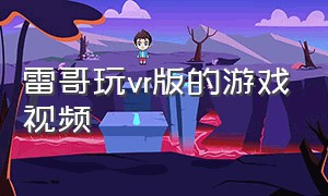 雷哥玩vr版的游戏视频