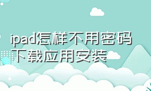 ipad怎样不用密码下载应用安装