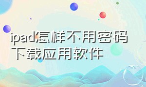 ipad怎样不用密码下载应用软件