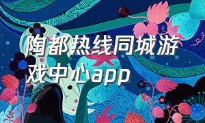 陶都热线同城游戏中心app