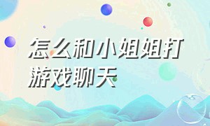 怎么和小姐姐打游戏聊天