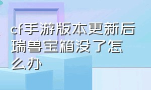 cf手游版本更新后瑞兽宝箱没了怎么办