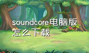 soundcore电脑版怎么下载