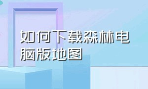 如何下载森林电脑版地图