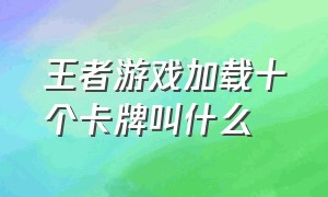 王者游戏加载十个卡牌叫什么