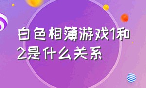 白色相簿游戏1和2是什么关系