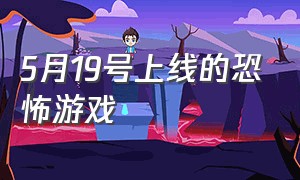 5月19号上线的恐怖游戏