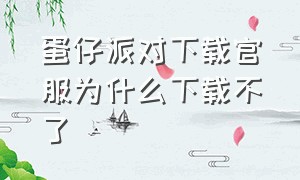 蛋仔派对下载官服为什么下载不了