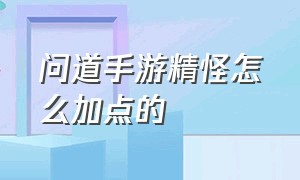 问道手游精怪怎么加点的