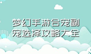 梦幻手游合宠副宠选择攻略大全