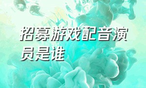 招募游戏配音演员是谁