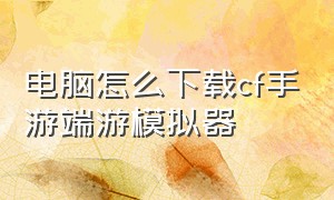 电脑怎么下载cf手游端游模拟器