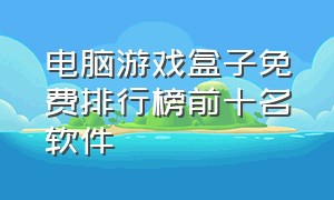 电脑游戏盒子免费排行榜前十名软件